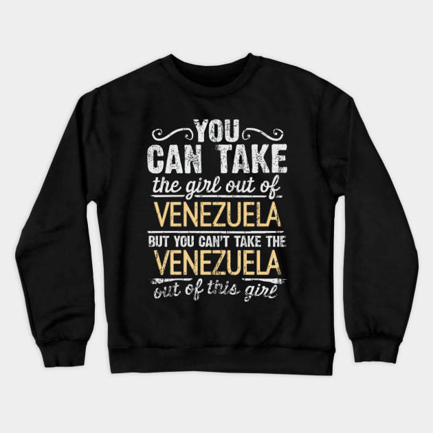 You Can Take The Girl Out Of Venezuela But You Cant Take The Venezuela Out Of The Girl - Gift for Venezuelan With Roots From Venezuela Crewneck Sweatshirt by Country Flags